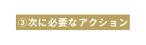 次に必要なアクション